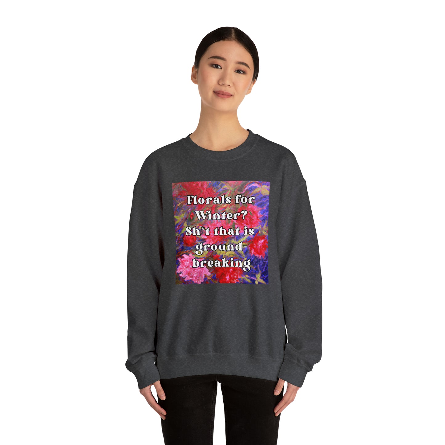 Florals For Winter? Oh Sh*t That is Groundbreaking - sweatshirt