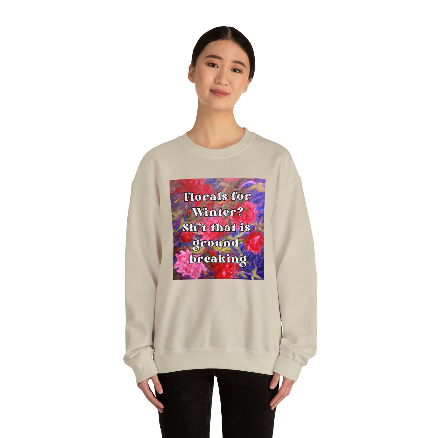 Florals For Winter? Oh Sh*t That is Groundbreaking - sweatshirt