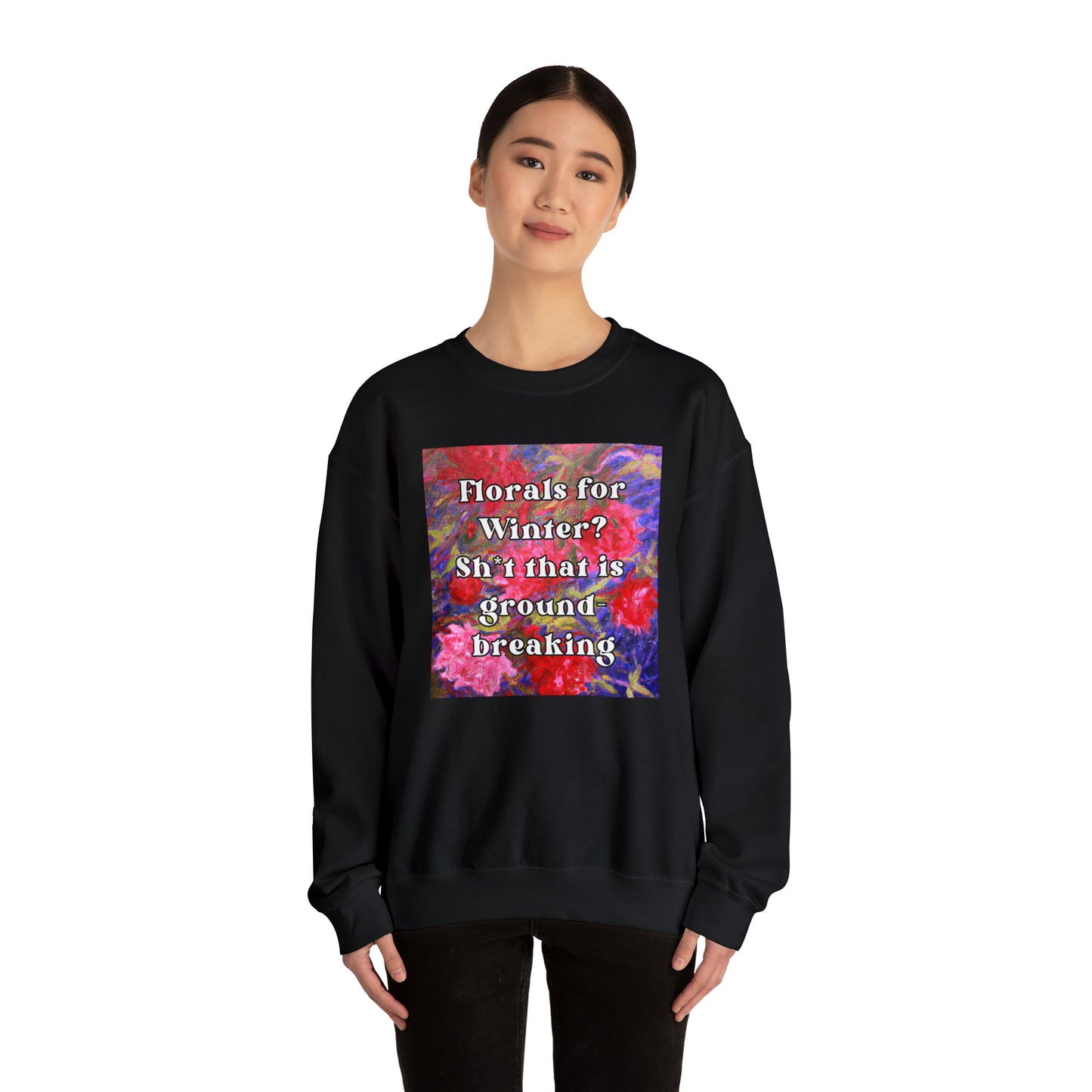 Florals For Winter? Oh Sh*t That is Groundbreaking - sweatshirt