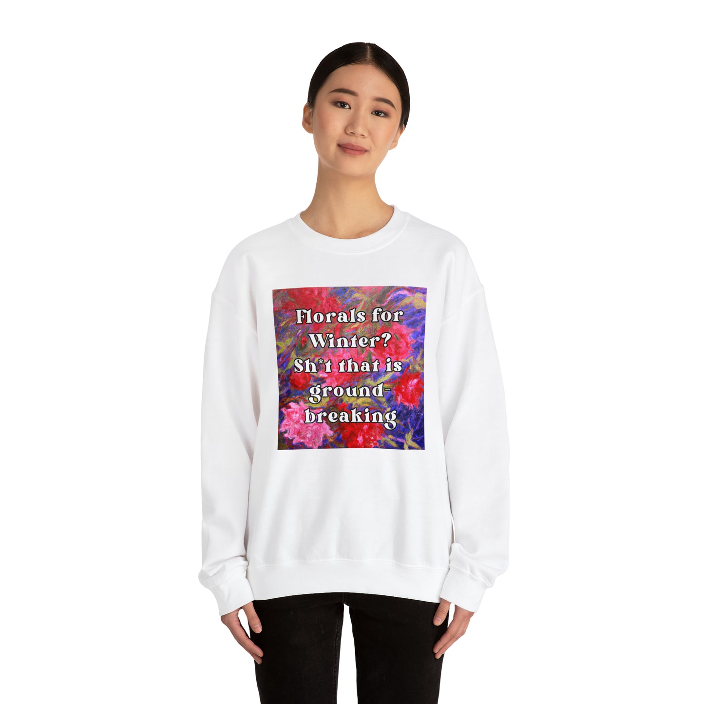 Florals For Winter? Oh Sh*t That is Groundbreaking - sweatshirt