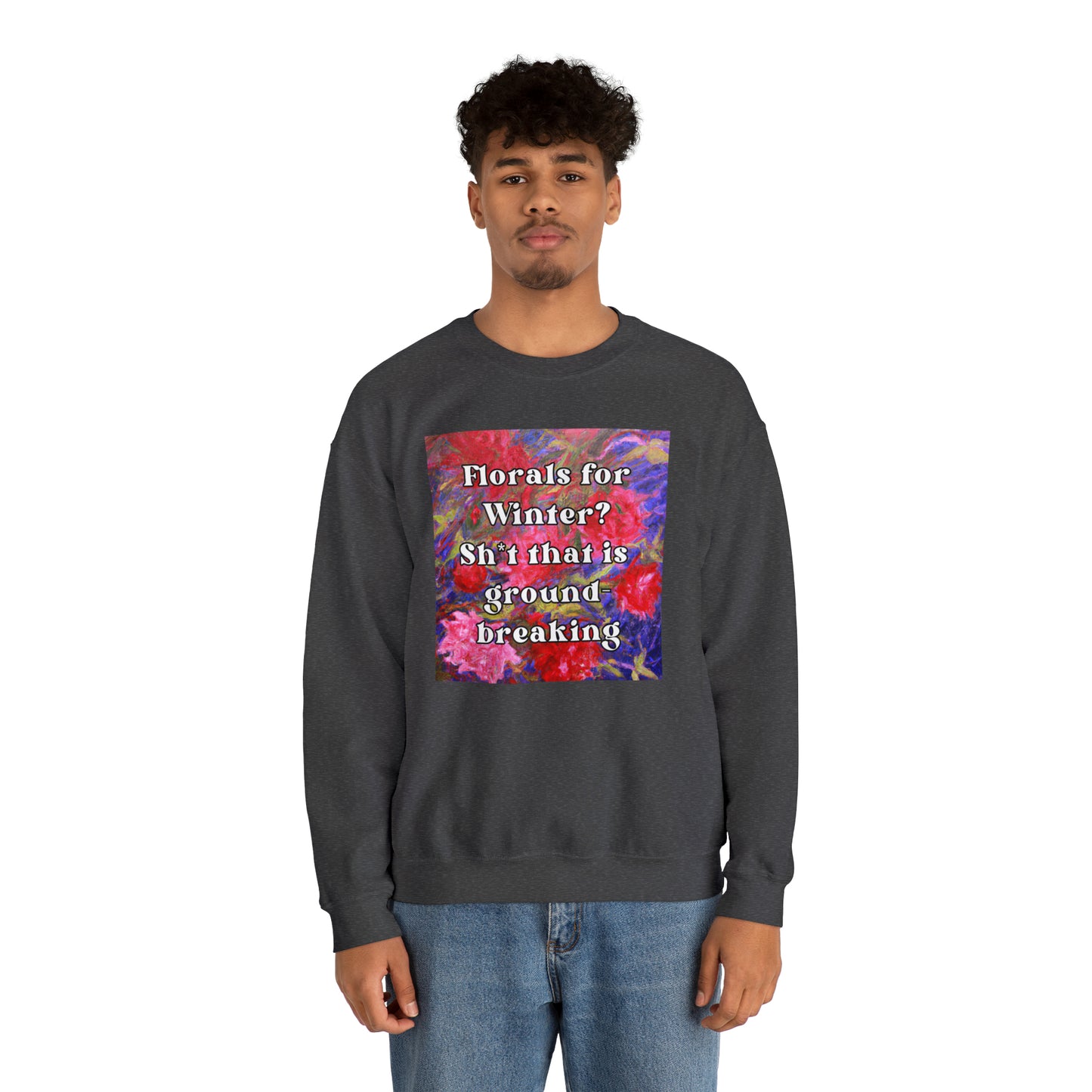 Florals For Winter? Oh Sh*t That is Groundbreaking - sweatshirt