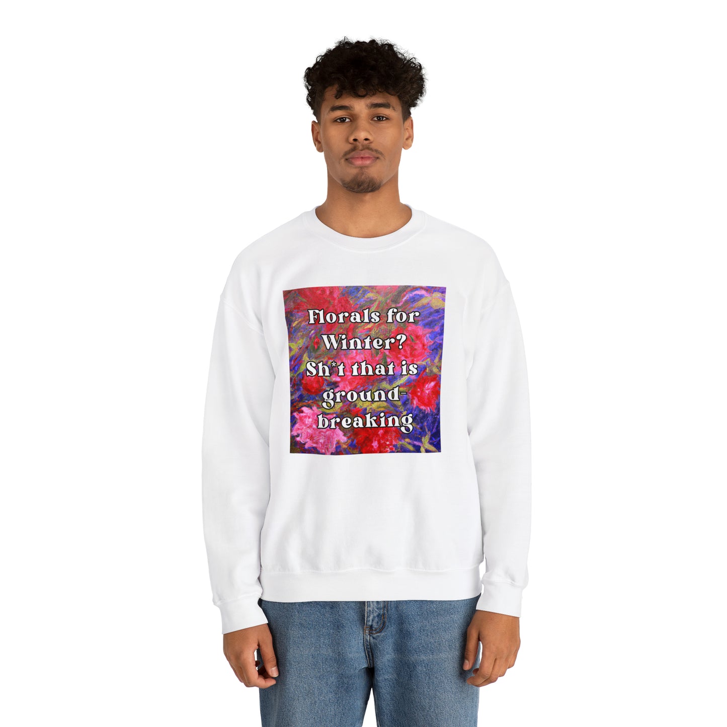 Florals For Winter? Oh Sh*t That is Groundbreaking - sweatshirt