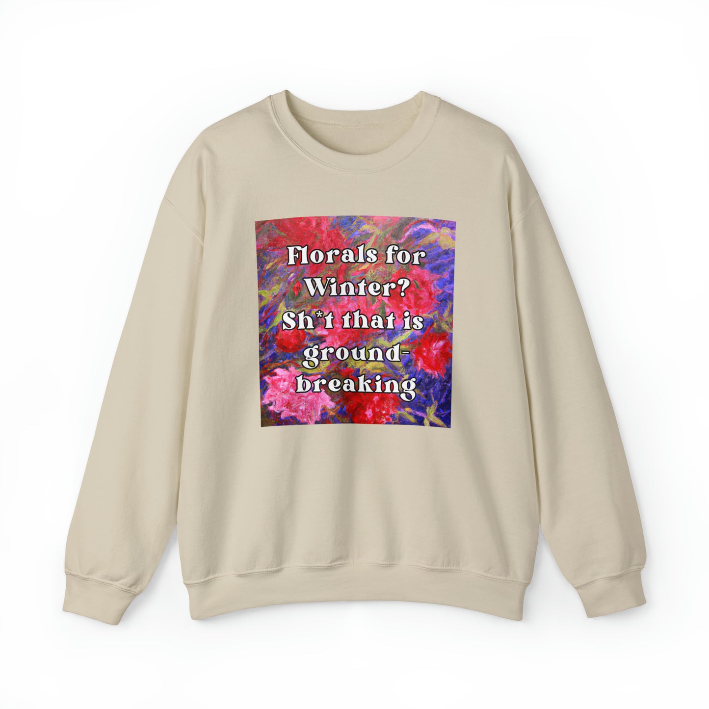 Florals For Winter? Oh Sh*t That is Groundbreaking - sweatshirt