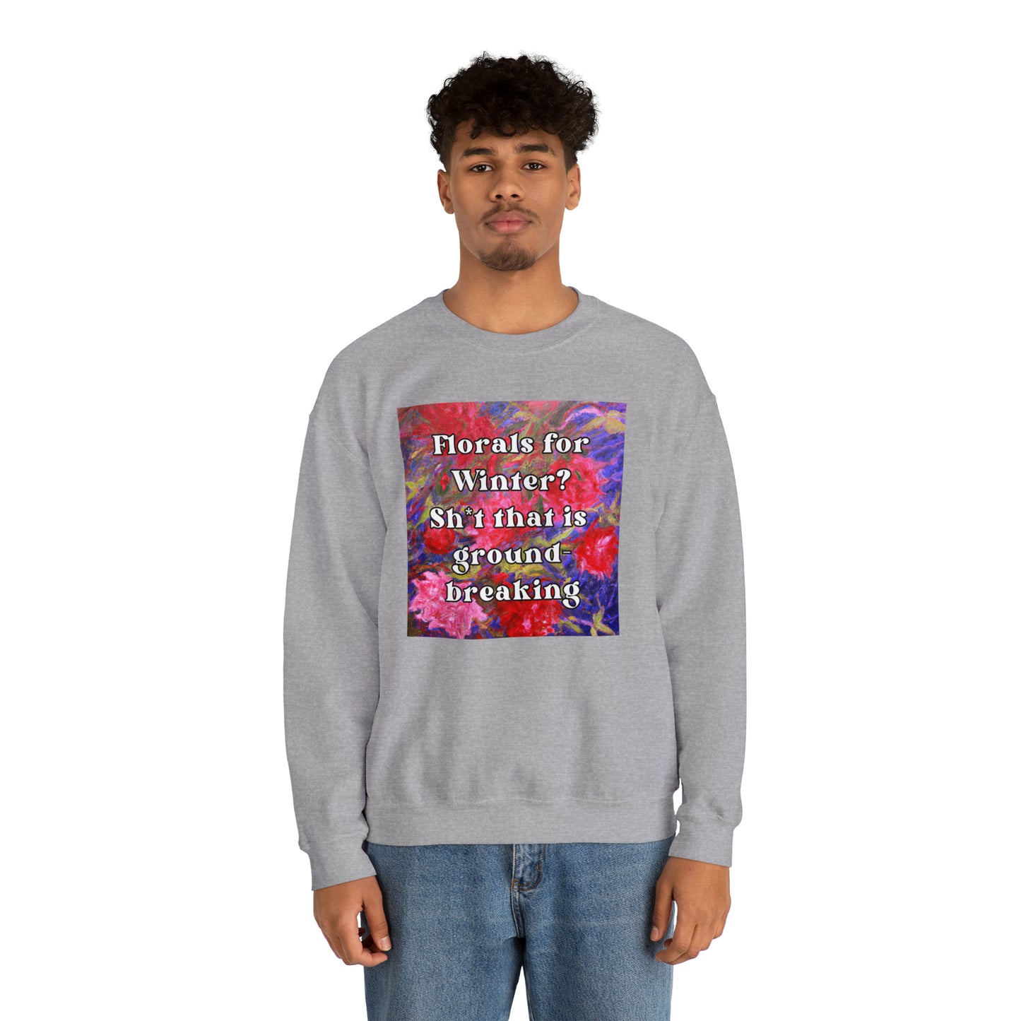 Florals For Winter? Oh Sh*t That is Groundbreaking - sweatshirt