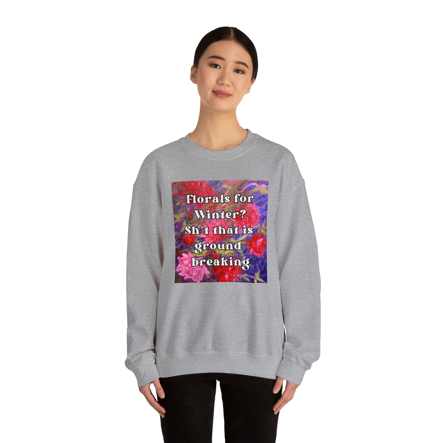 Florals For Winter? Oh Sh*t That is Groundbreaking - sweatshirt